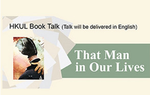 Banner of the HKUL Book Talk by Xu Xi “That Man in Our Lives”